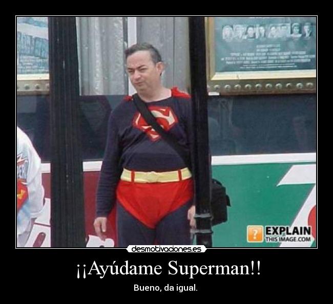 ¡¡Ayúdame Superman!! - Bueno, da igual. 