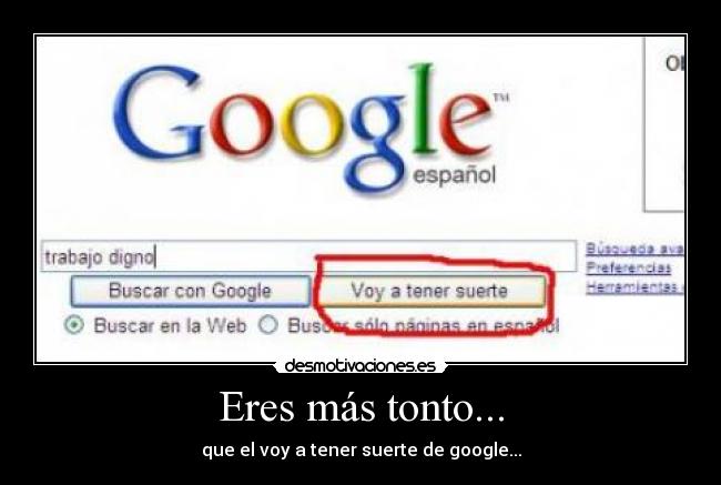 Eres más tonto... - que el voy a tener suerte de google...
