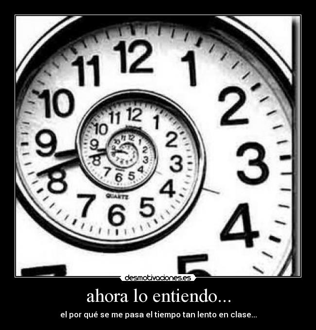 ahora lo entiendo... - el por qué se me pasa el tiempo tan lento en clase...