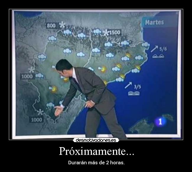 Próximamente... - Durarán más de 2 horas.