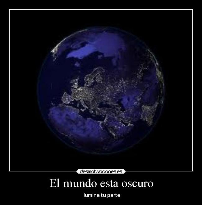El mundo esta oscuro - ilumina tu parte
