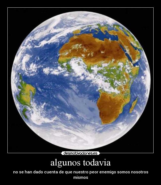 algunos todavia - no se han dado cuenta de que nuestro peor enemigo somos nosotros mismos