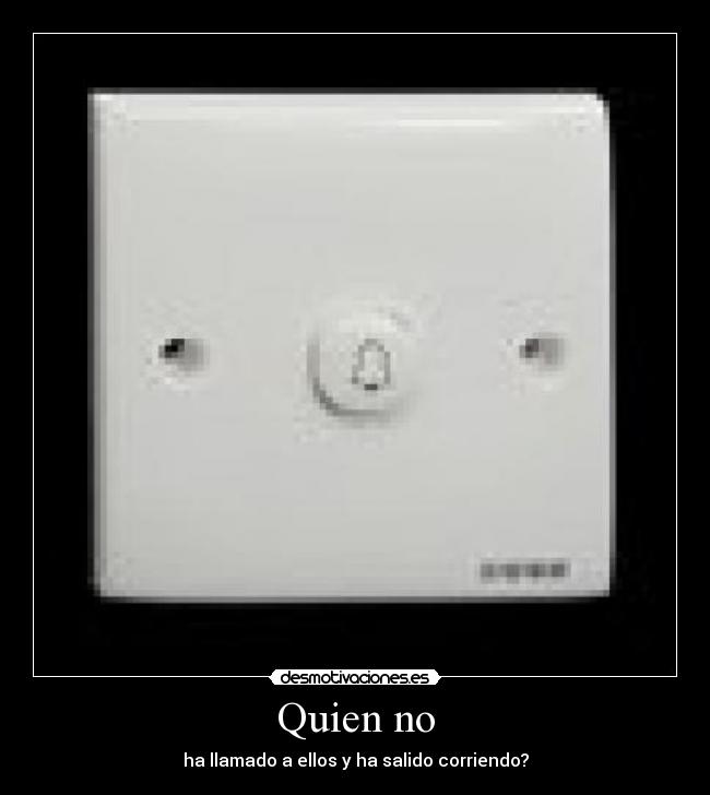 Quien no - ha llamado a ellos y ha salido corriendo?