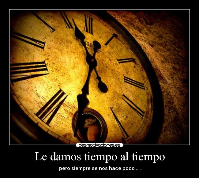 Le damos tiempo al tiempo - pero siempre se nos hace poco ....
