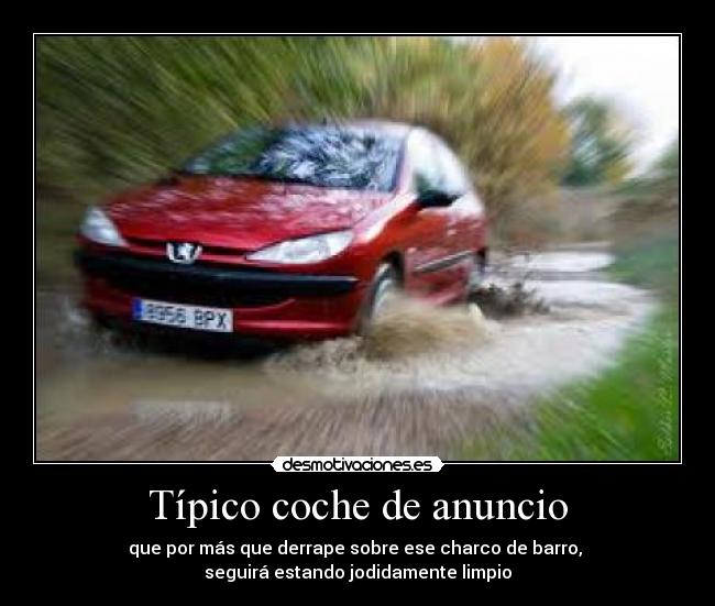 Típico coche de anuncio - que por más que derrape sobre ese charco de barro,
seguirá estando jodidamente limpio