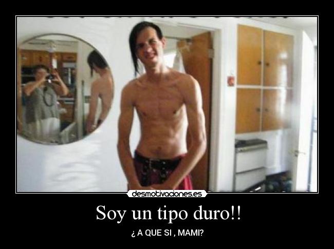 Soy un tipo duro!! - ¿ A QUE SI , MAMI?
