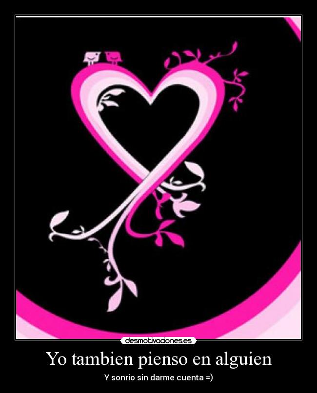 Yo tambien pienso en alguien - Y sonrio sin darme cuenta =)