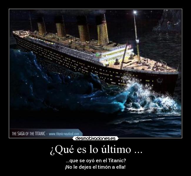 ¿Qué es lo último ... - ...que se oyó en el Titanic?
¡No le dejes el timón a ella! 