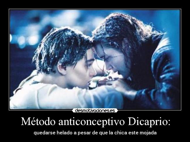 Método anticonceptivo Dicaprio: - quedarse helado a pesar de que la chica este mojada