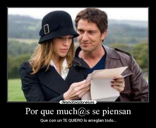 Por que much@s se piensan - Que con un TE QUIERO lo arreglan todo...