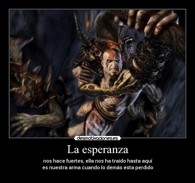 La esperanza - nos hace fuertes, ella nos ha traído hasta aquí
es nuestra arma cuando lo demás esta perdido
