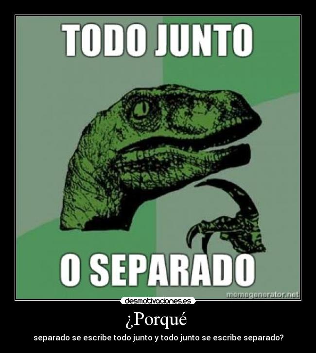 ¿Porqué - separado se escribe todo junto y todo junto se escribe separado?