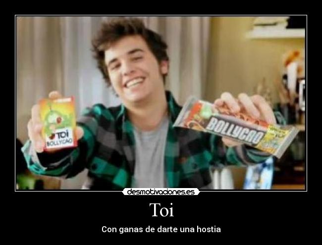 Toi - Con ganas de darte una hostia
