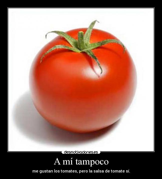 A mí tampoco - me gustan los tomates, pero la salsa de tomate sí.