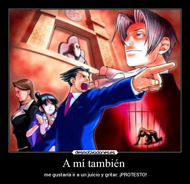 A mí también - me gustaría ir a un juicio y gritar: ¡PROTESTO!