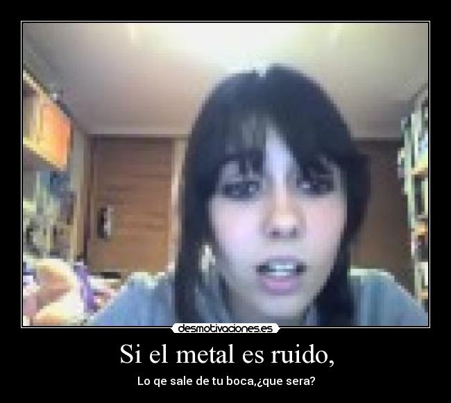 Si el metal es ruido, - Lo qe sale de tu boca,¿que sera?