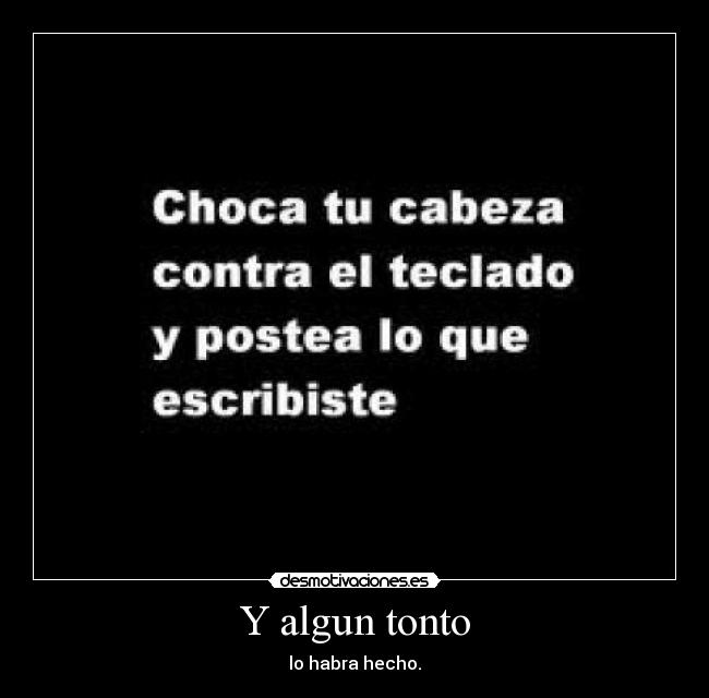 Y algun tonto - lo habra hecho.