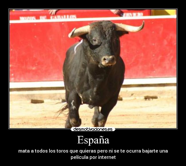 España - mata a todos los toros que quieras pero ni se te ocurra bajarte una
película por internet