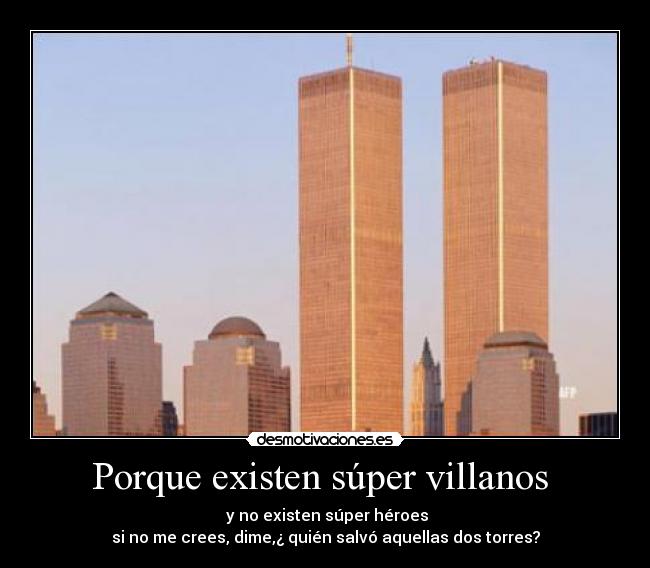 Porque existen súper villanos  -  y no existen súper héroes
si no me crees, dime,¿ quién salvó aquellas dos torres?