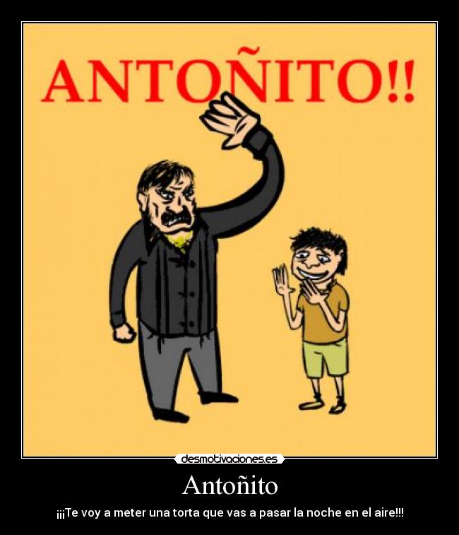 Antoñito - ¡¡¡Te voy a meter una torta que vas a pasar la noche en el aire!!!