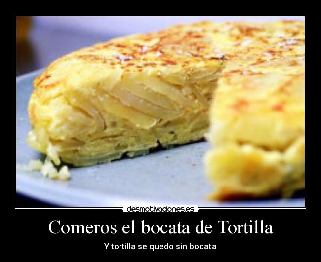 Comeros el bocata de Tortilla - Y tortilla se quedo sin bocata