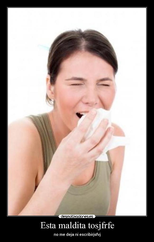 Esta maldita tosjfrfe -