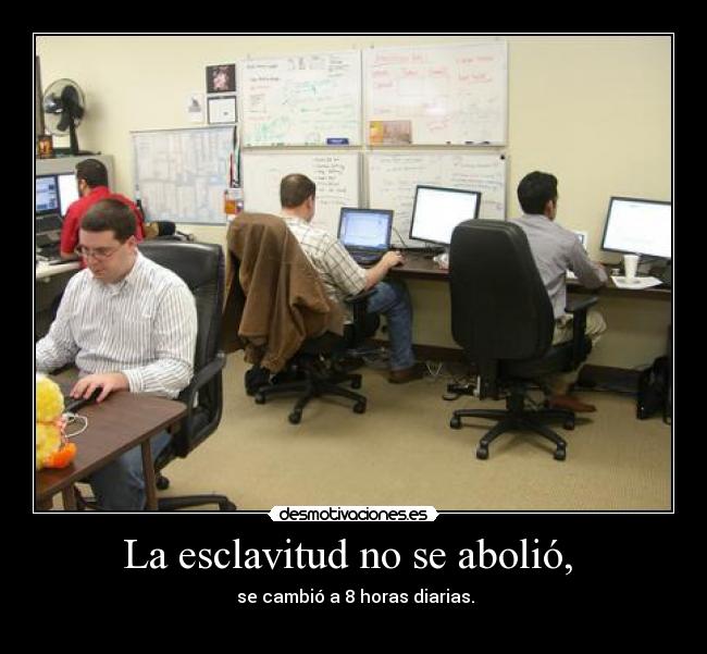 La esclavitud no se abolió, - se cambió a 8 horas diarias.