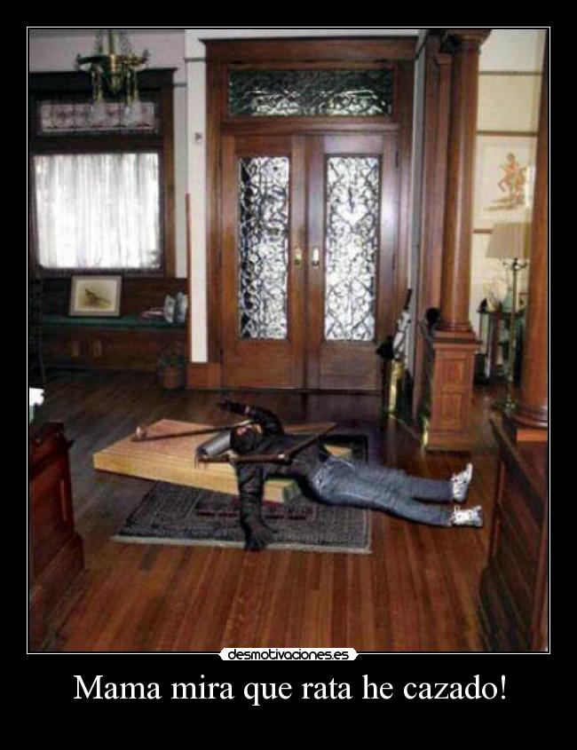 Mama mira que rata he cazado! -