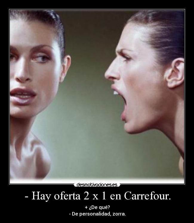- Hay oferta 2 x 1 en Carrefour. - + ¿De qué?
- De personalidad, zorra.