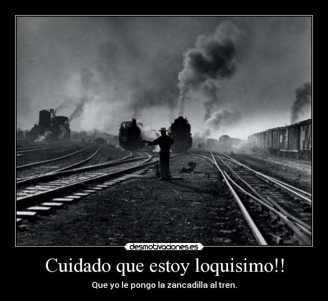 Cuidado que estoy loquisimo!! - Que yo le pongo la zancadilla al tren.