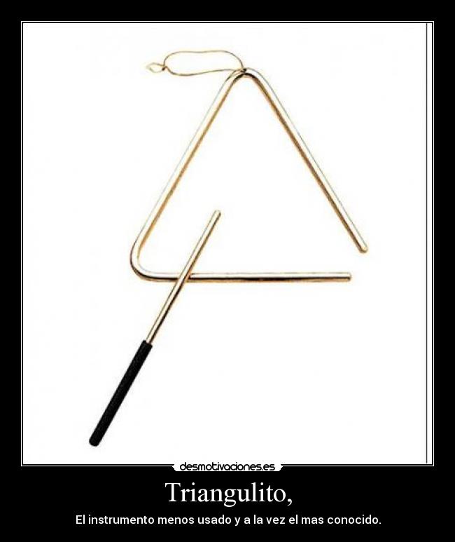 Triangulito, - El instrumento menos usado y a la vez el mas conocido.