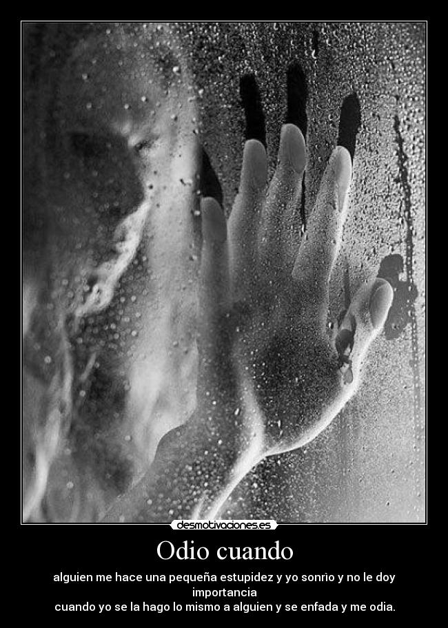 Odio cuando - alguien me hace una pequeña estupidez y yo sonrìo y no le doy importancia
cuando yo se la hago lo mismo a alguien y se enfada y me odia.