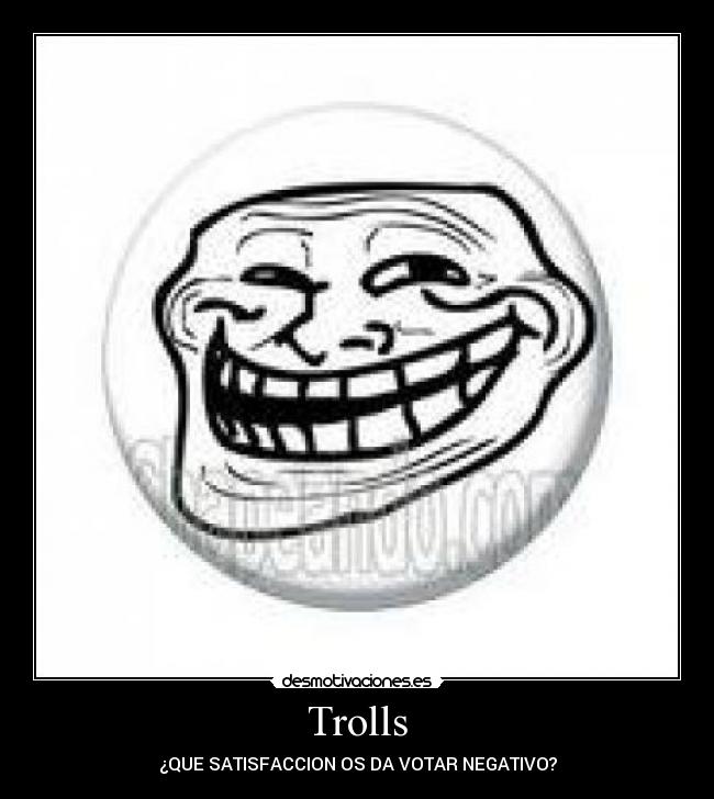 Trolls - ¿QUE SATISFACCION OS DA VOTAR NEGATIVO?