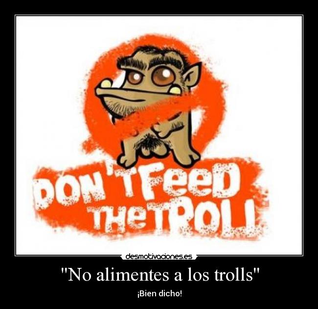 No alimentes a los trolls - ¡Bien dicho!