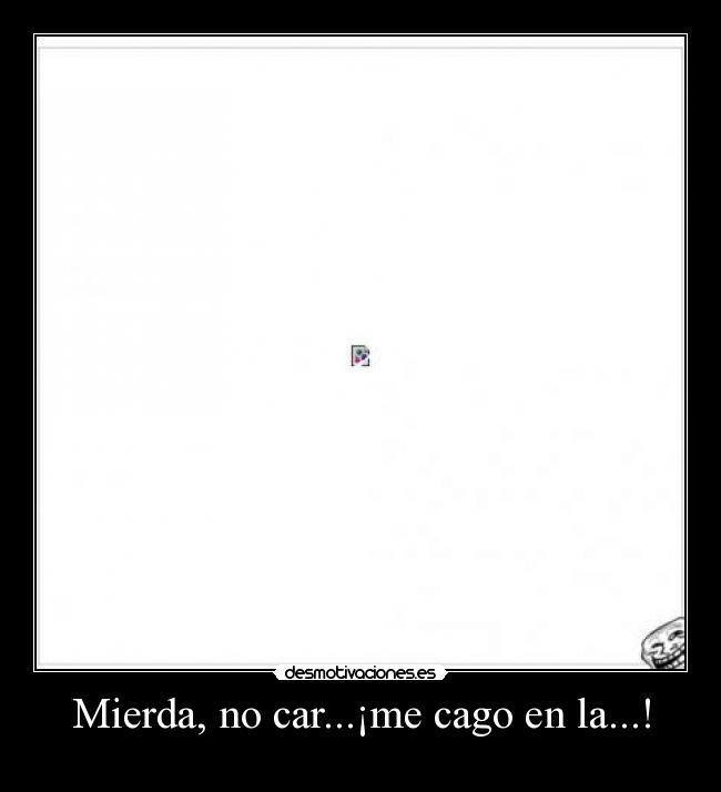 Mierda, no car...¡me cago en la...! -