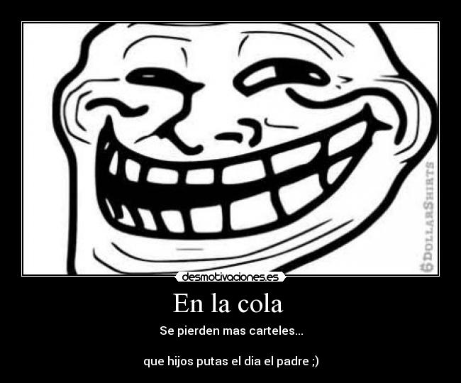 En la cola - Se pierden mas carteles...
que hijos putas el dia el padre ;)