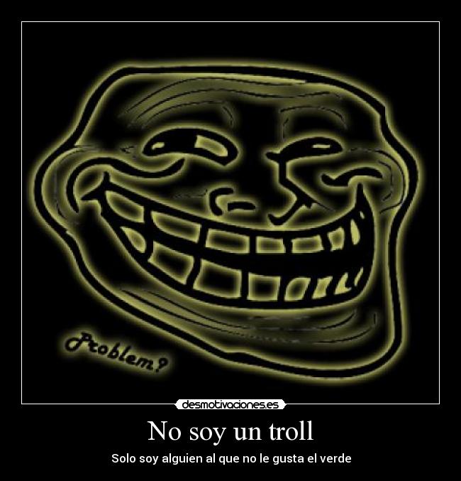 No soy un troll - Solo soy alguien al que no le gusta el verde