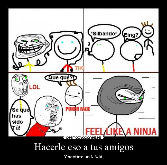Hacerle eso a tus amigos - Y sentirte un NINJA