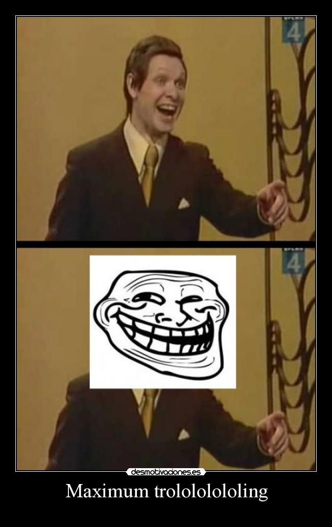 Maximum trolololololing - 