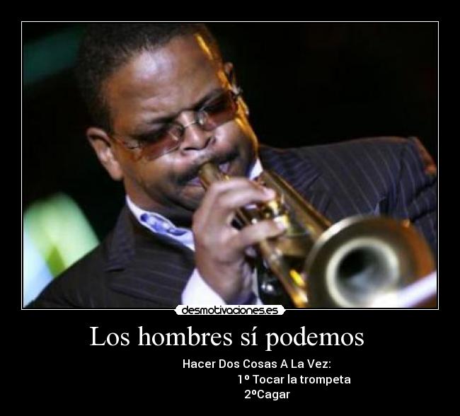 Los hombres sí podemos - Hacer Dos Cosas A La Vez:
1º Tocar la trompeta
2ºCagar