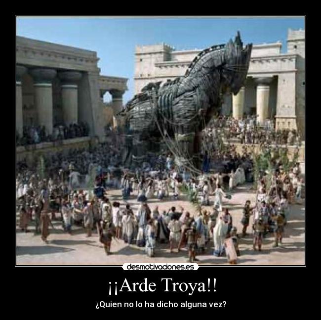 ¡¡Arde Troya!! - ¿Quien no lo ha dicho alguna vez?