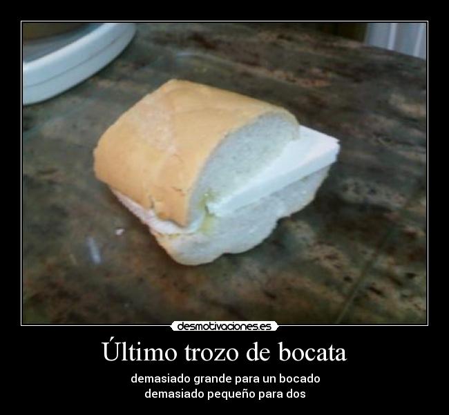 Último trozo de bocata - demasiado grande para un bocado
demasiado pequeño para dos