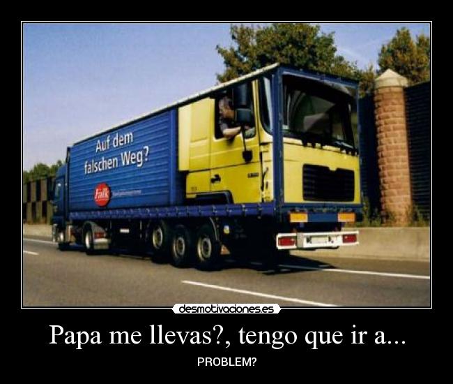Papa me llevas?, tengo que ir a... -