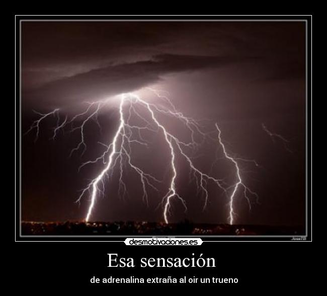 Esa sensación - de adrenalina extraña al oir un trueno