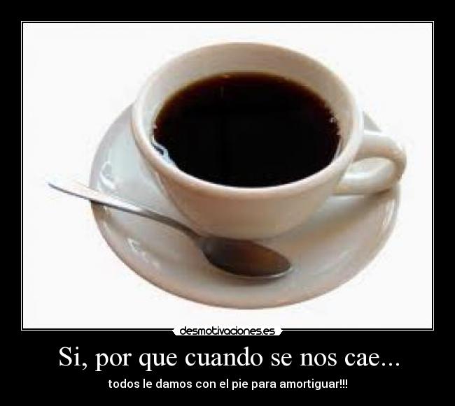 Si, por que cuando se nos cae... -