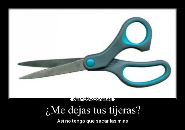 ¿Me dejas tus tijeras? - Asi no tengo que sacar las mias