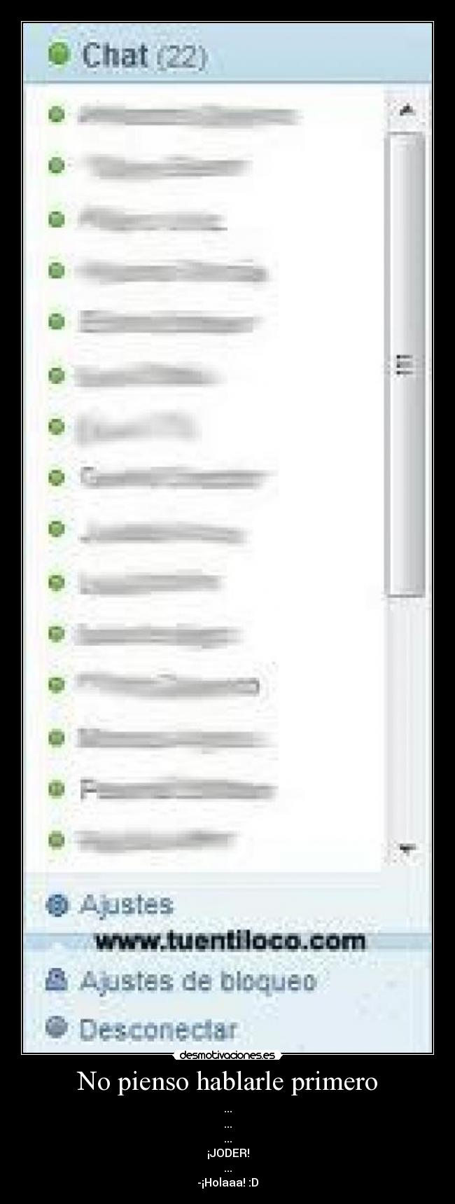 No pienso hablarle primero - ...
...
...
¡JODER!
...
-¡Holaaa! :D