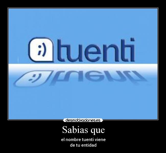 Sabias que - el nombre tuenti viene
de tu entidad