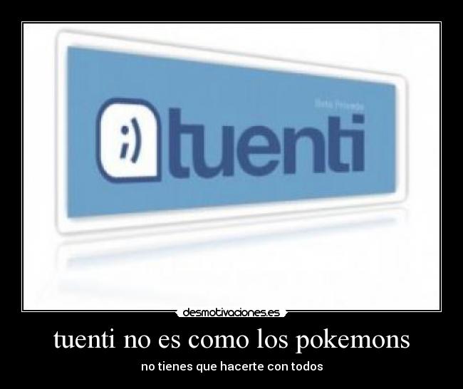 tuenti no es como los pokemons - no tienes que hacerte con todos