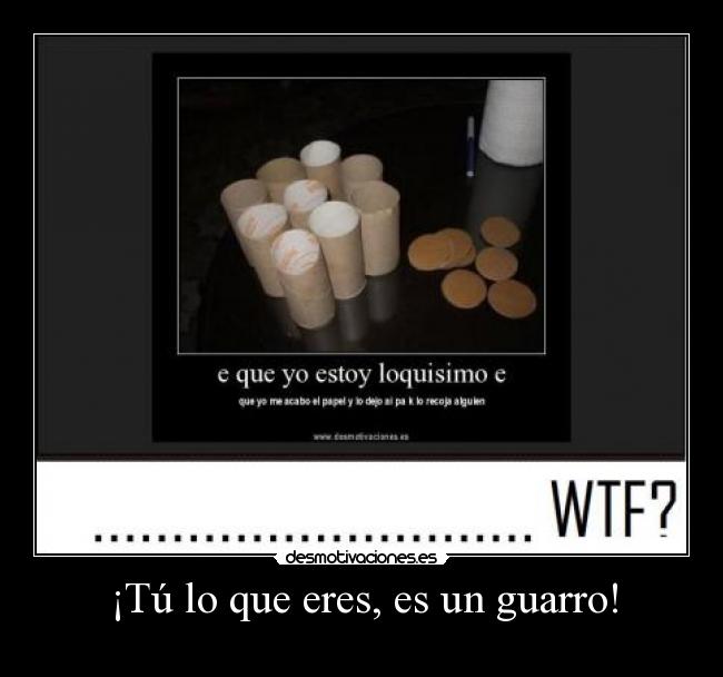 ¡Tú lo que eres, es un guarro! -